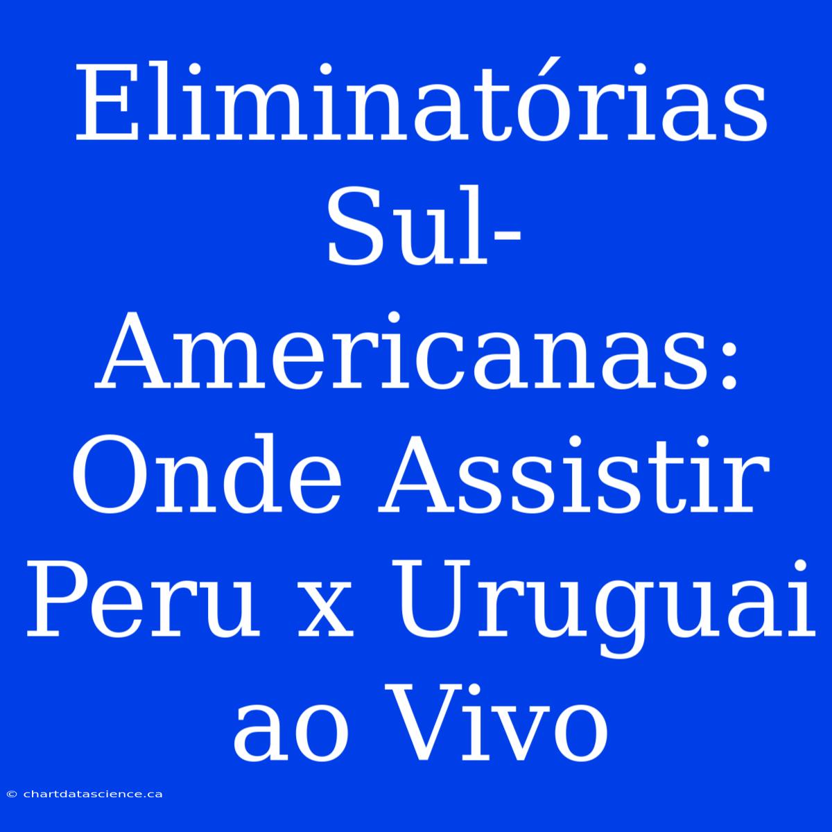 Eliminatórias Sul-Americanas: Onde Assistir Peru X Uruguai Ao Vivo