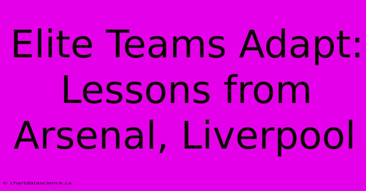 Elite Teams Adapt: Lessons From Arsenal, Liverpool 