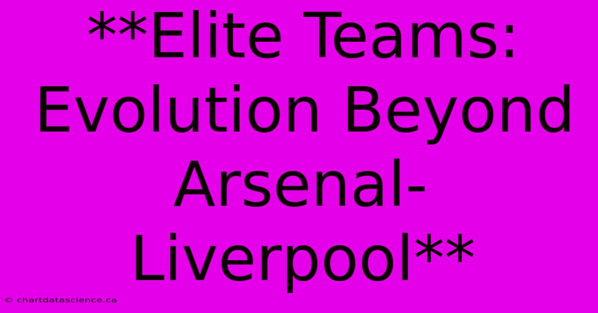 **Elite Teams: Evolution Beyond Arsenal-Liverpool**