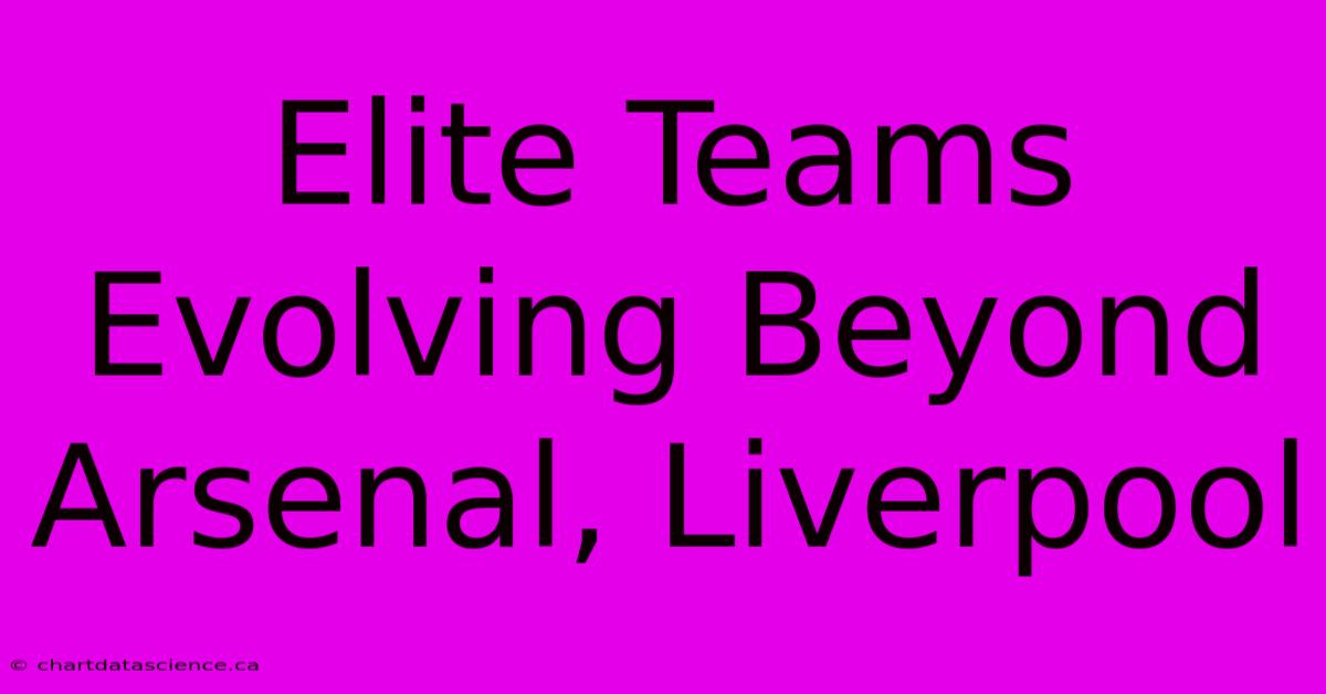 Elite Teams Evolving Beyond Arsenal, Liverpool