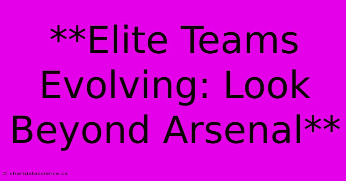 **Elite Teams Evolving: Look Beyond Arsenal** 