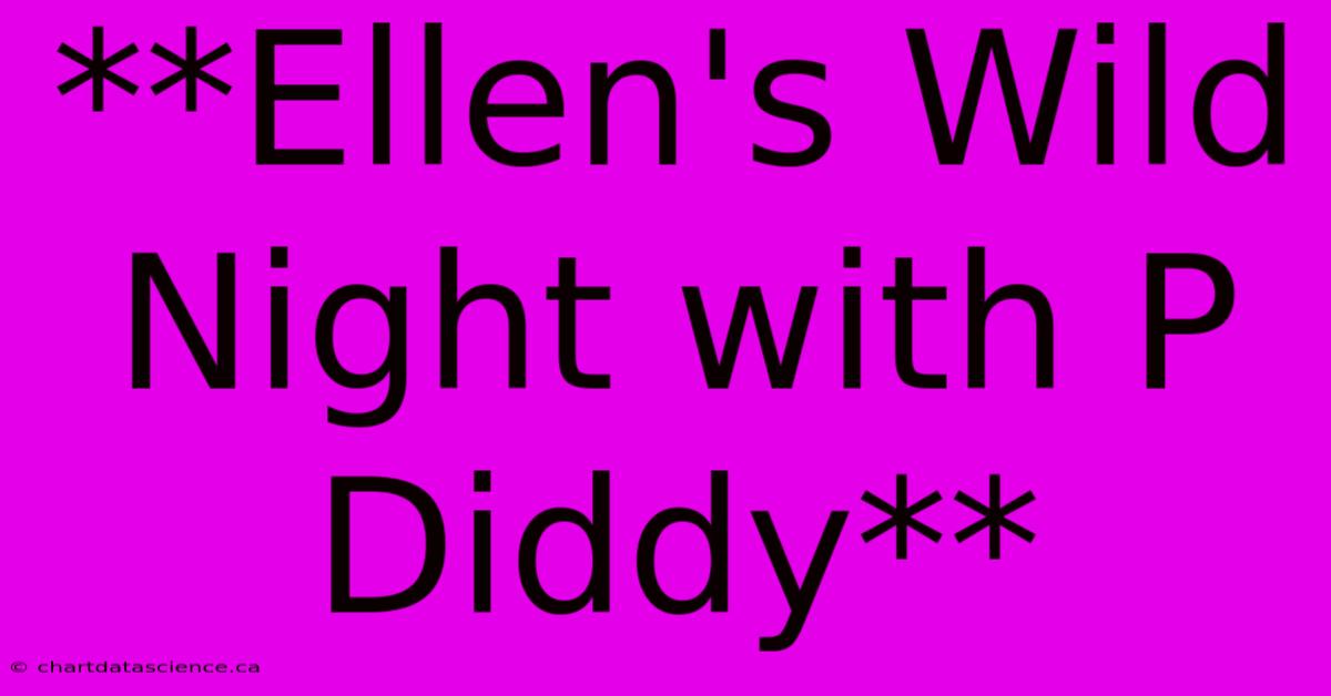 **Ellen's Wild Night With P Diddy** 