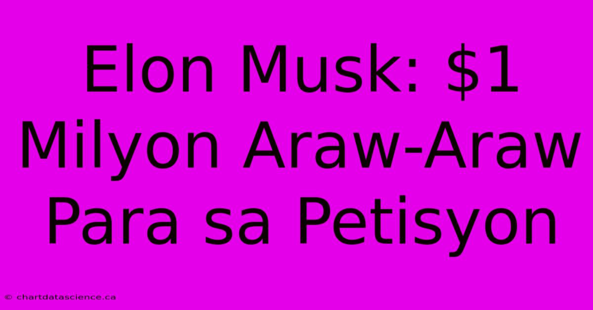 Elon Musk: $1 Milyon Araw-Araw Para Sa Petisyon