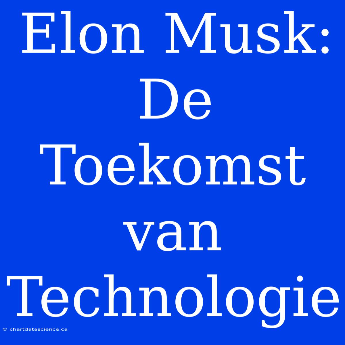 Elon Musk: De Toekomst Van Technologie