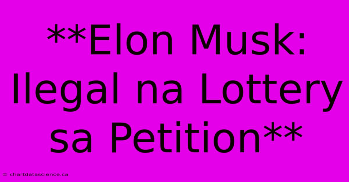 **Elon Musk: Ilegal Na Lottery Sa Petition** 