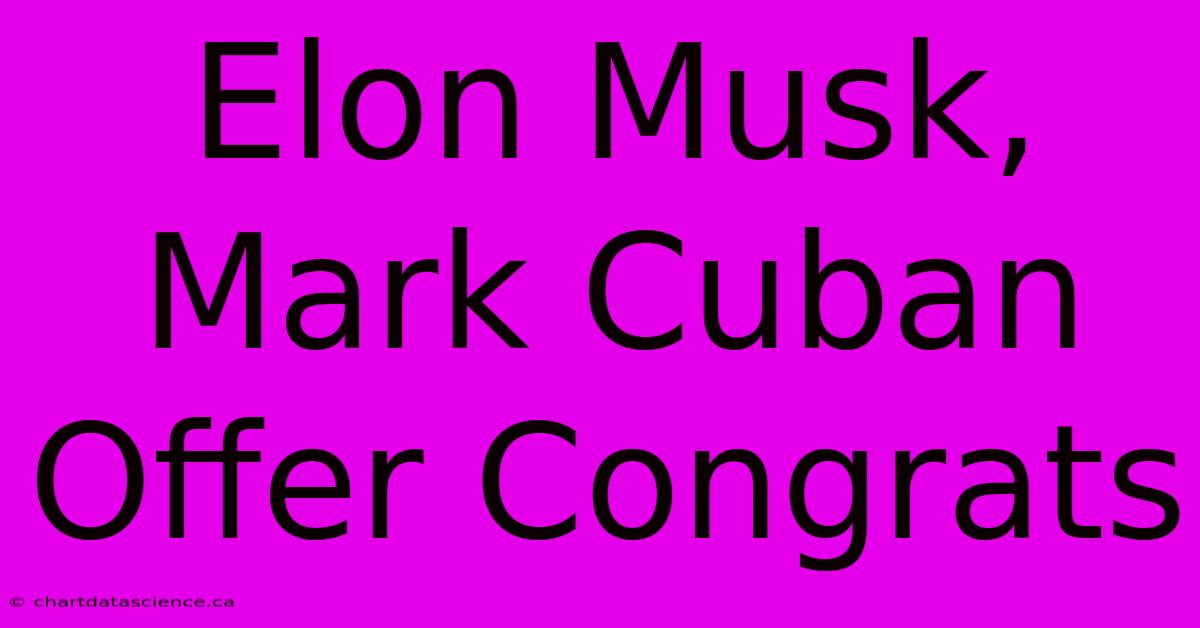 Elon Musk, Mark Cuban Offer Congrats