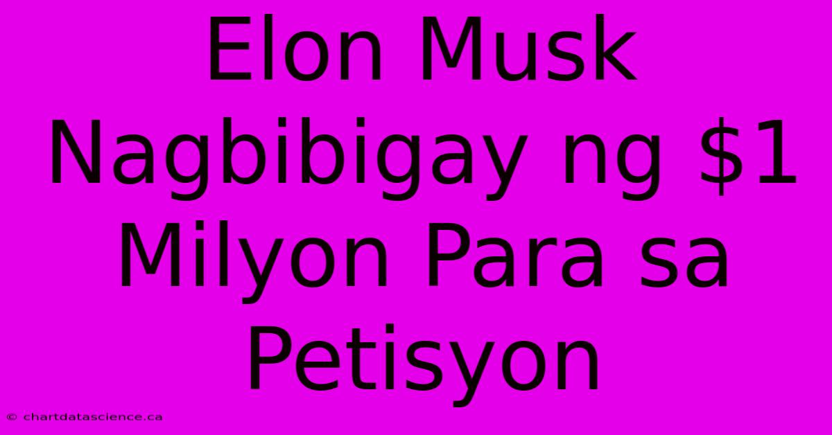 Elon Musk Nagbibigay Ng $1 Milyon Para Sa Petisyon 