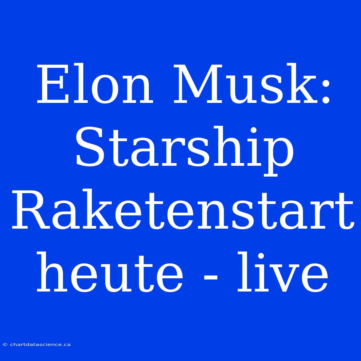 Elon Musk: Starship Raketenstart Heute - Live