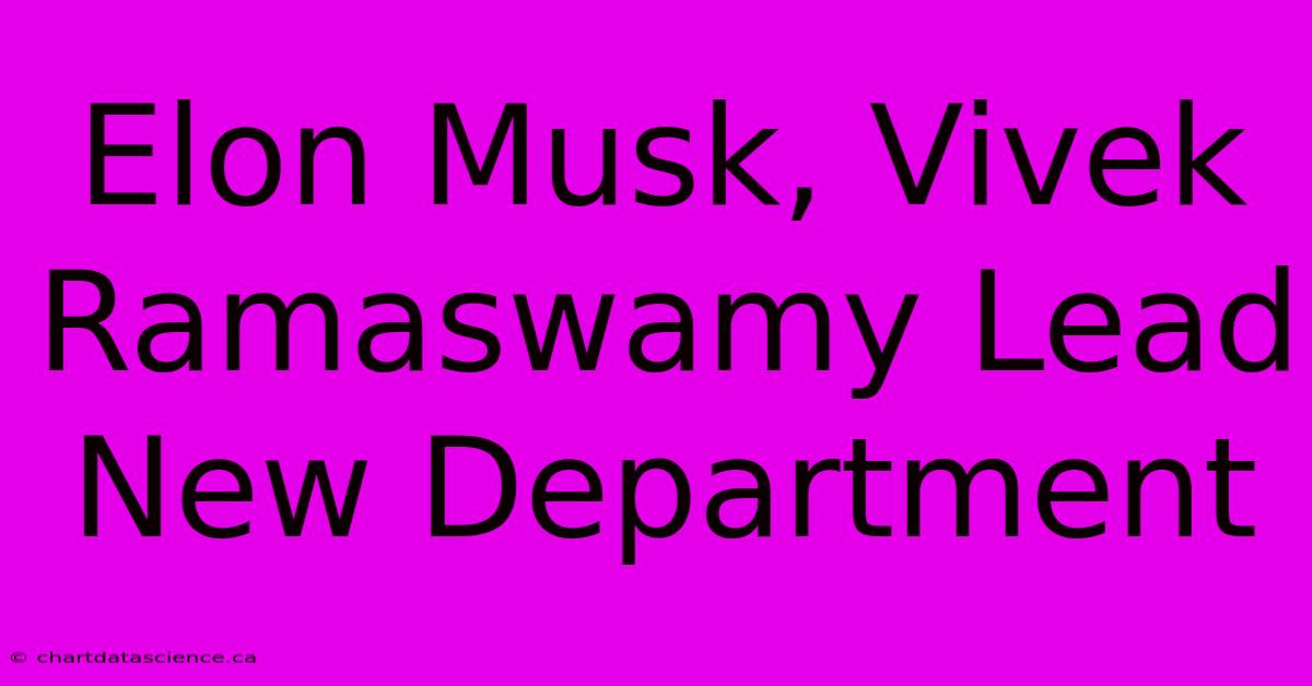 Elon Musk, Vivek Ramaswamy Lead New Department