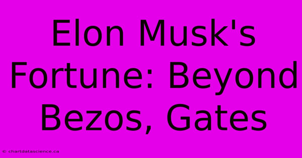 Elon Musk's Fortune: Beyond Bezos, Gates