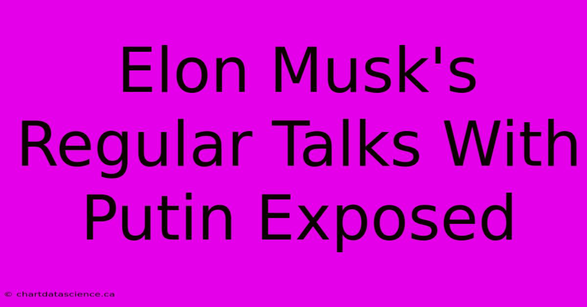 Elon Musk's Regular Talks With Putin Exposed 