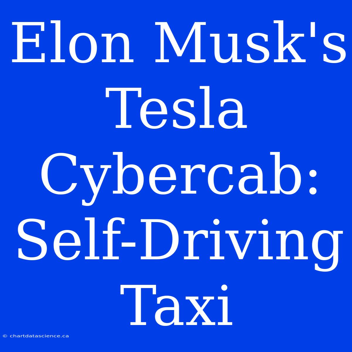 Elon Musk's Tesla Cybercab: Self-Driving Taxi