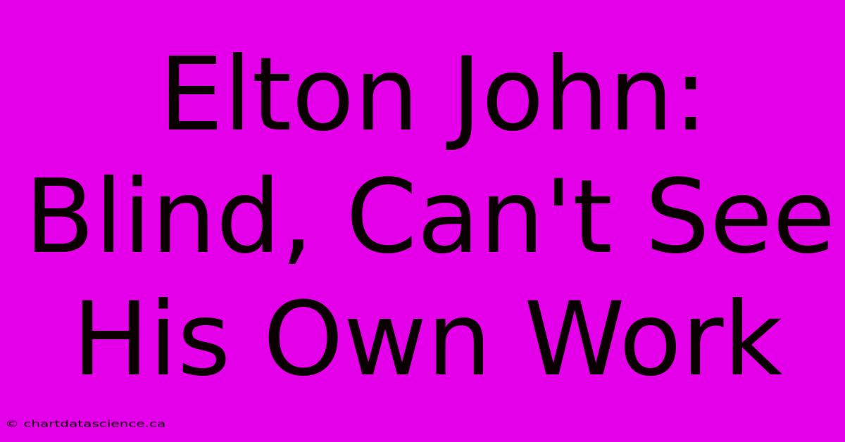 Elton John: Blind, Can't See His Own Work