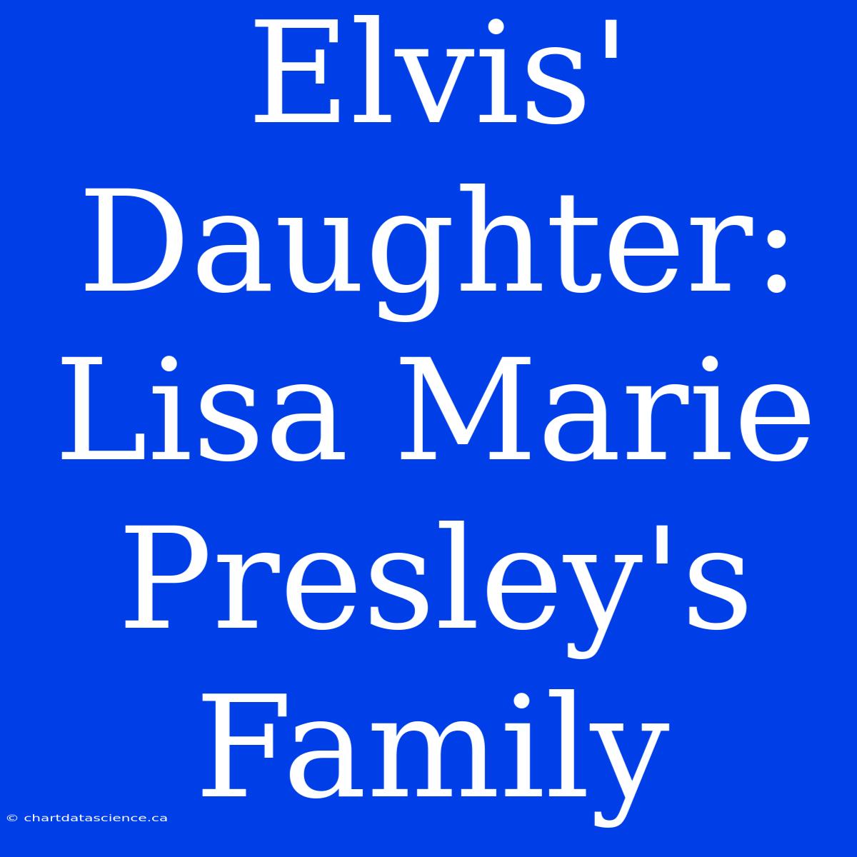 Elvis' Daughter: Lisa Marie Presley's Family