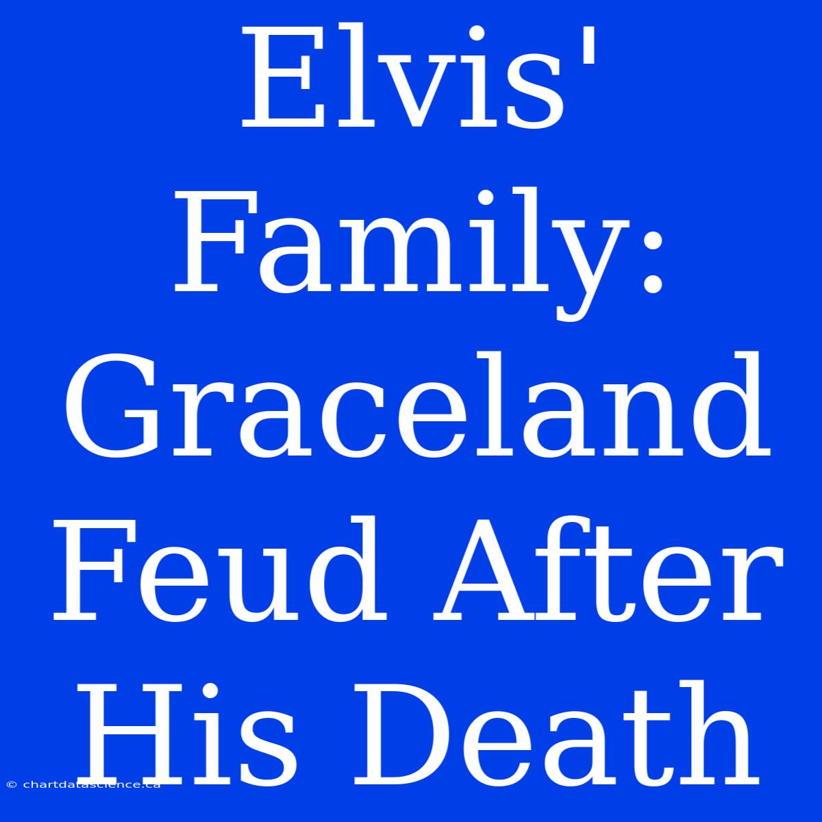 Elvis' Family: Graceland Feud After His Death