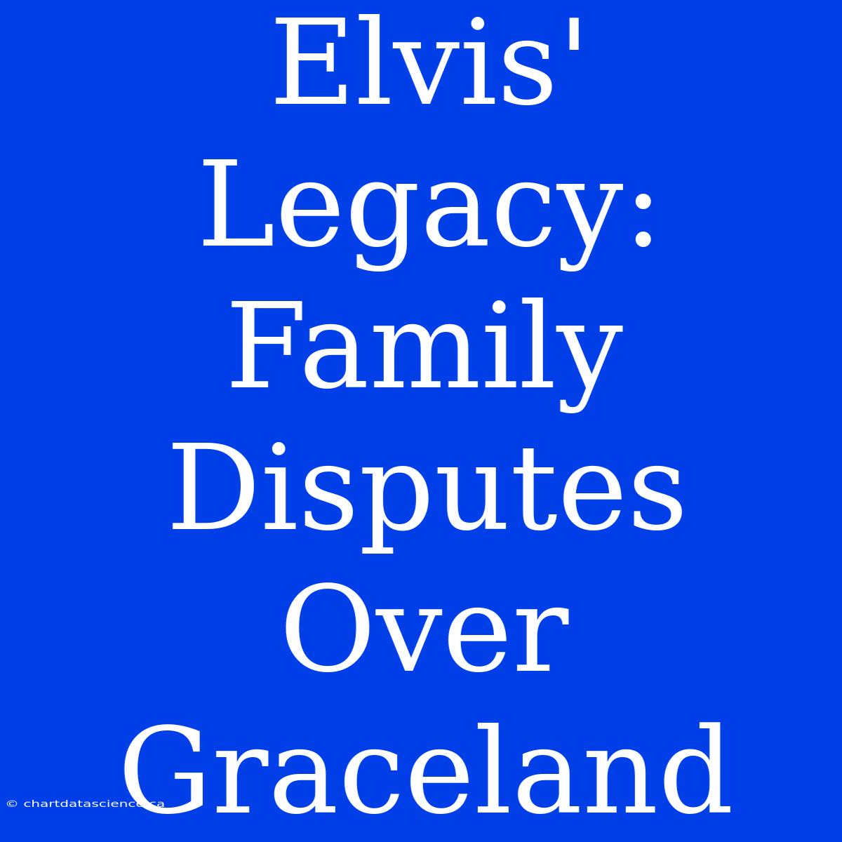 Elvis' Legacy: Family Disputes Over Graceland