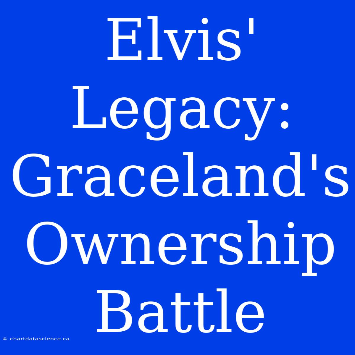 Elvis' Legacy: Graceland's Ownership Battle