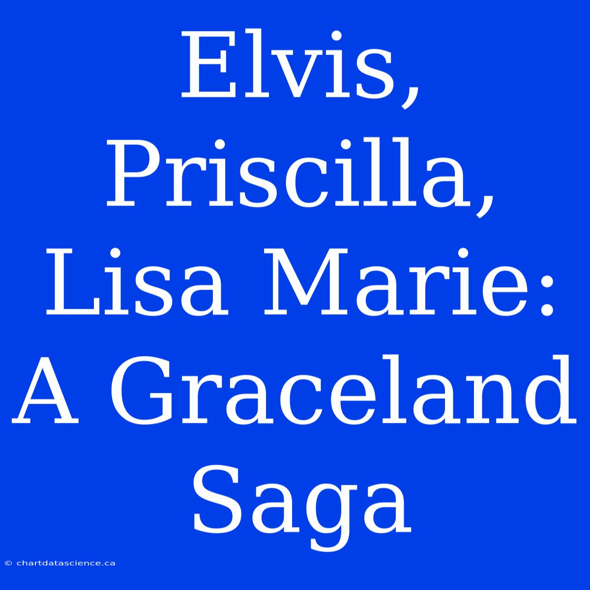 Elvis, Priscilla, Lisa Marie: A Graceland Saga