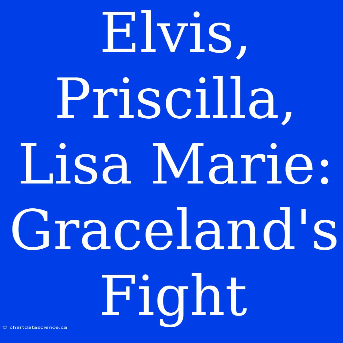 Elvis, Priscilla, Lisa Marie: Graceland's Fight