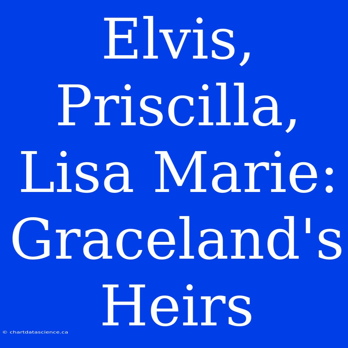 Elvis, Priscilla, Lisa Marie: Graceland's Heirs