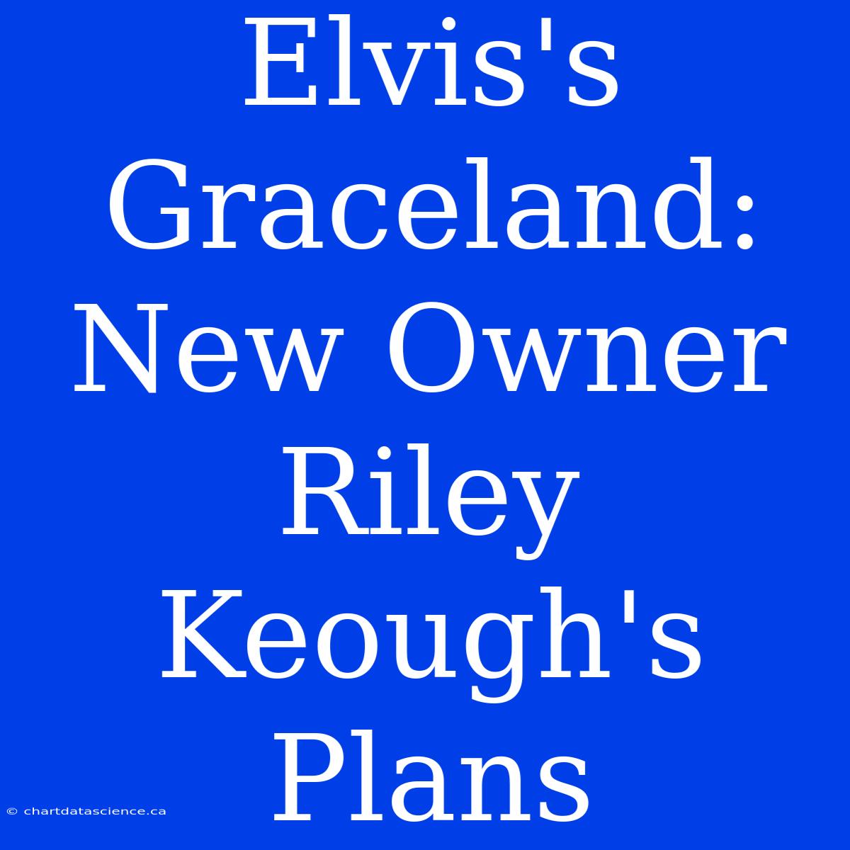 Elvis's Graceland: New Owner Riley Keough's Plans