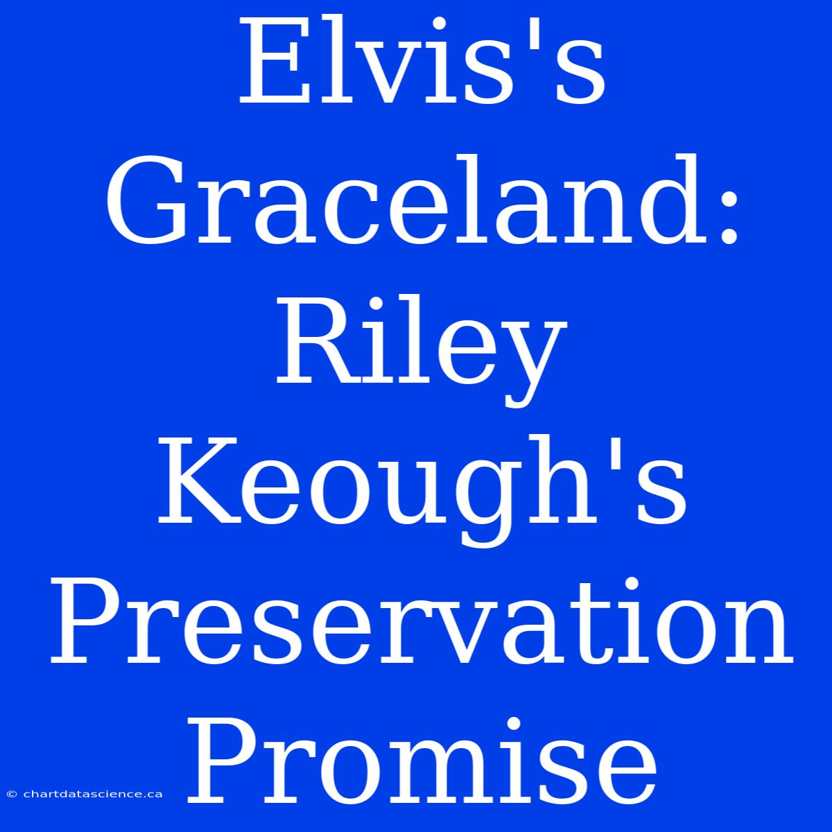 Elvis's Graceland: Riley Keough's Preservation Promise