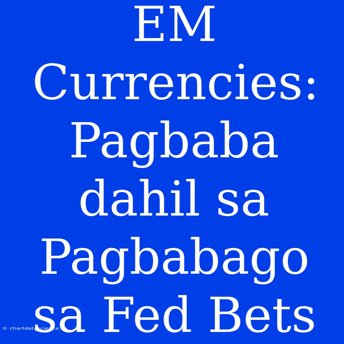 EM Currencies: Pagbaba Dahil Sa Pagbabago Sa Fed Bets