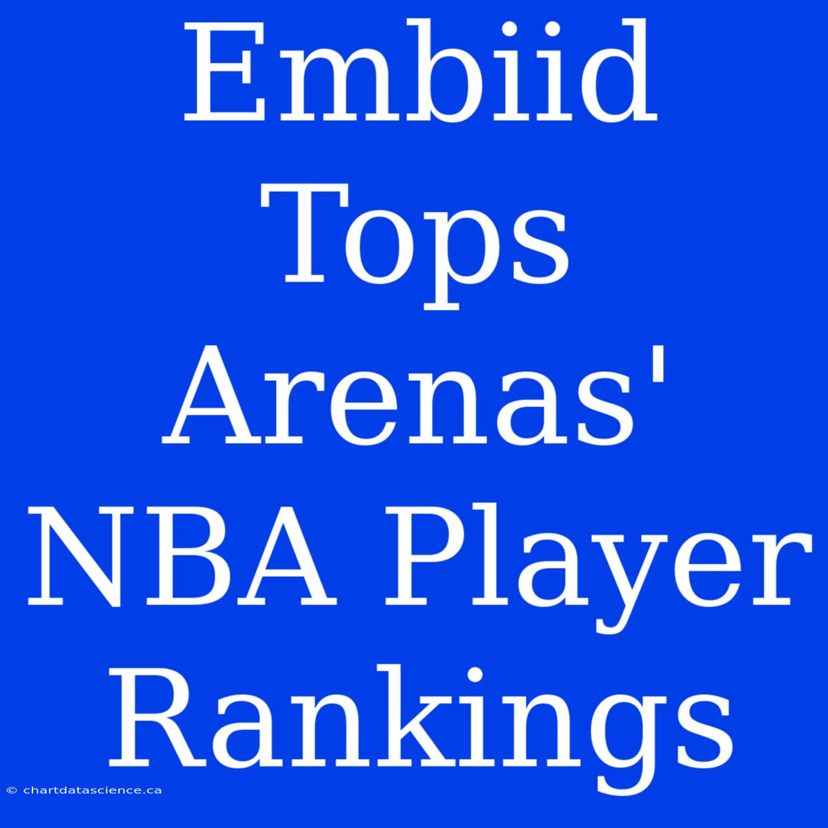 Embiid Tops Arenas' NBA Player Rankings