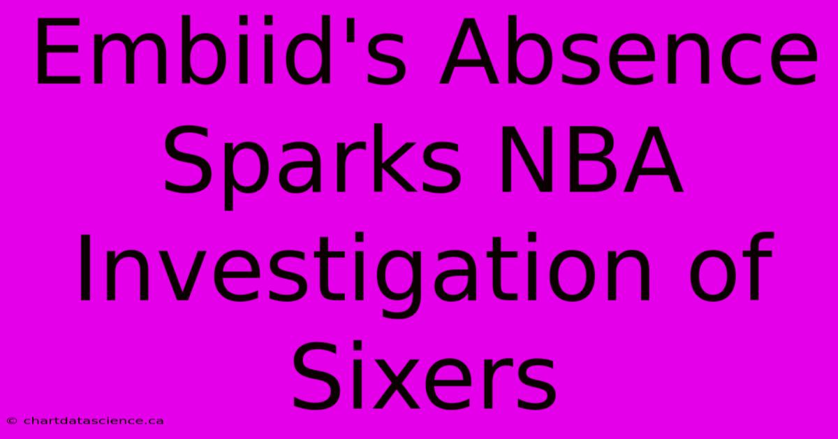 Embiid's Absence Sparks NBA Investigation Of Sixers