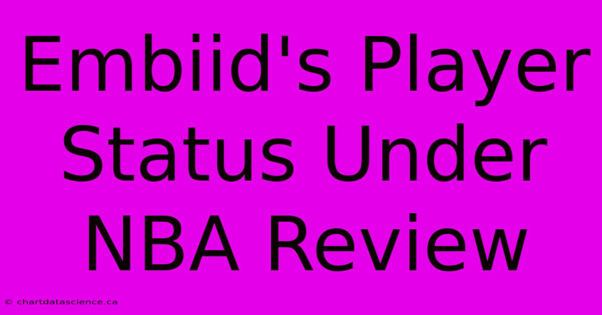 Embiid's Player Status Under NBA Review 