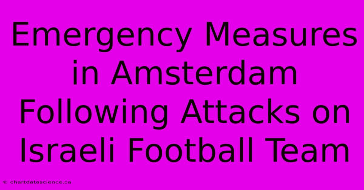 Emergency Measures In Amsterdam Following Attacks On Israeli Football Team