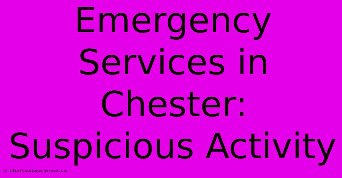 Emergency Services In Chester: Suspicious Activity