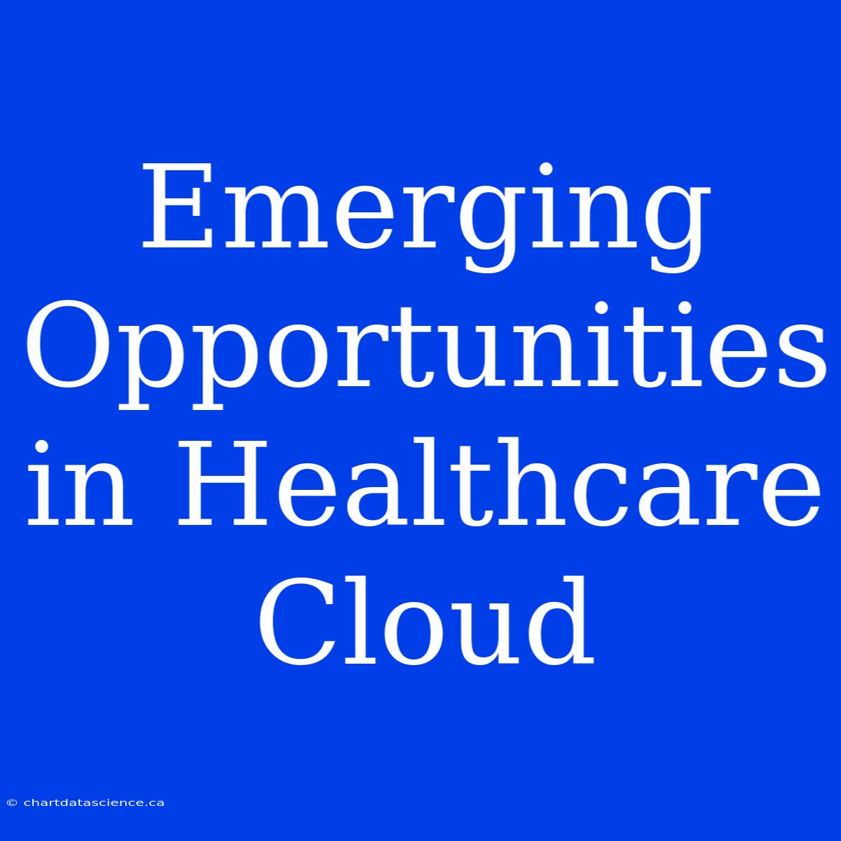 Emerging Opportunities In Healthcare Cloud