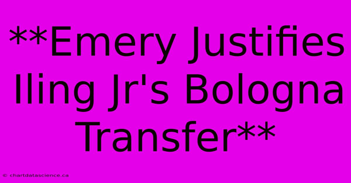 **Emery Justifies Iling Jr's Bologna Transfer**