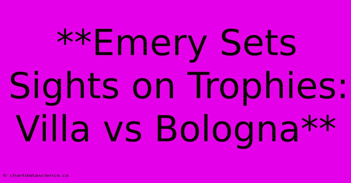 **Emery Sets Sights On Trophies: Villa Vs Bologna**