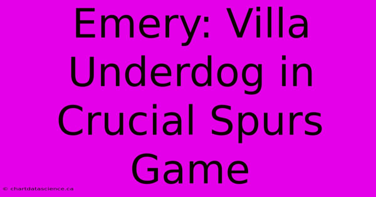 Emery: Villa Underdog In Crucial Spurs Game