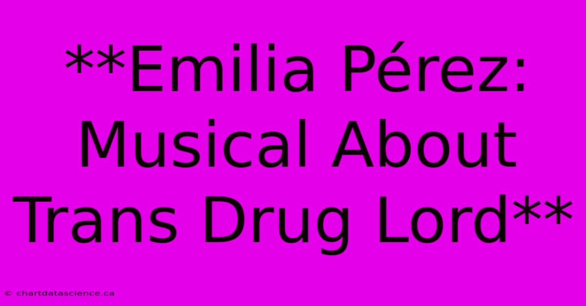 **Emilia Pérez: Musical About Trans Drug Lord**