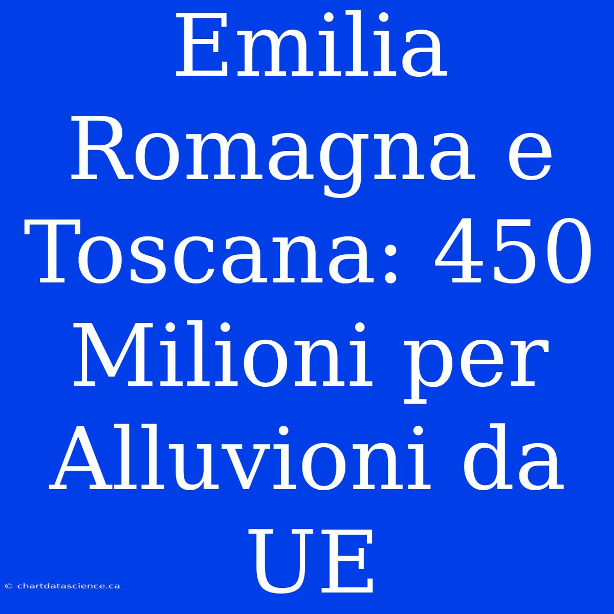 Emilia Romagna E Toscana: 450 Milioni Per Alluvioni Da UE