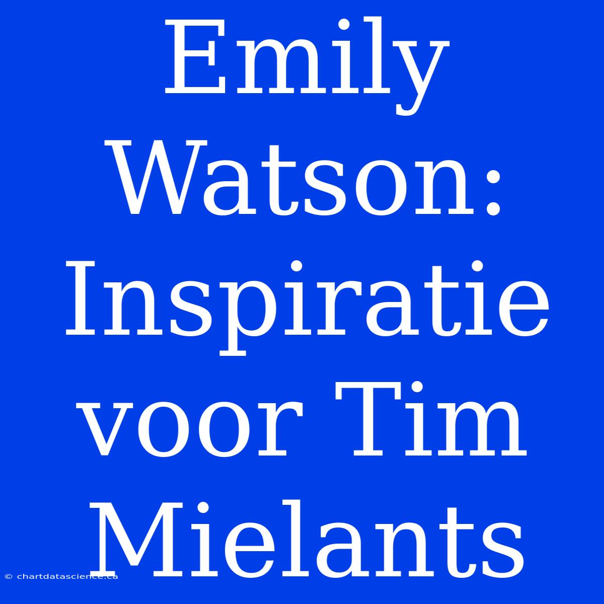 Emily Watson: Inspiratie Voor Tim Mielants