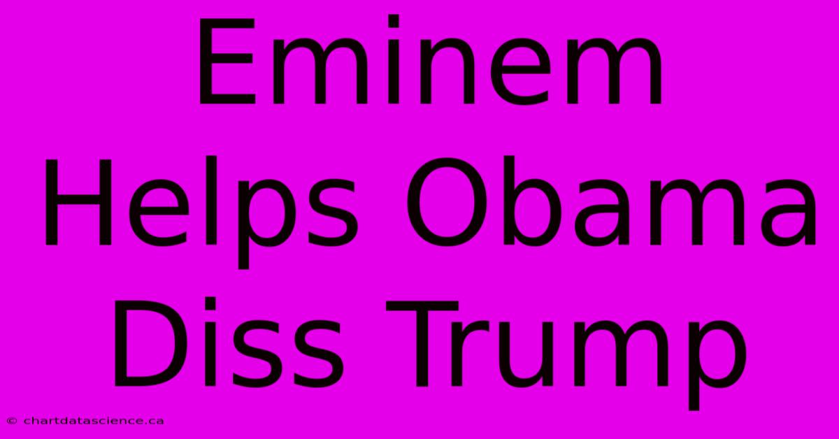 Eminem Helps Obama Diss Trump