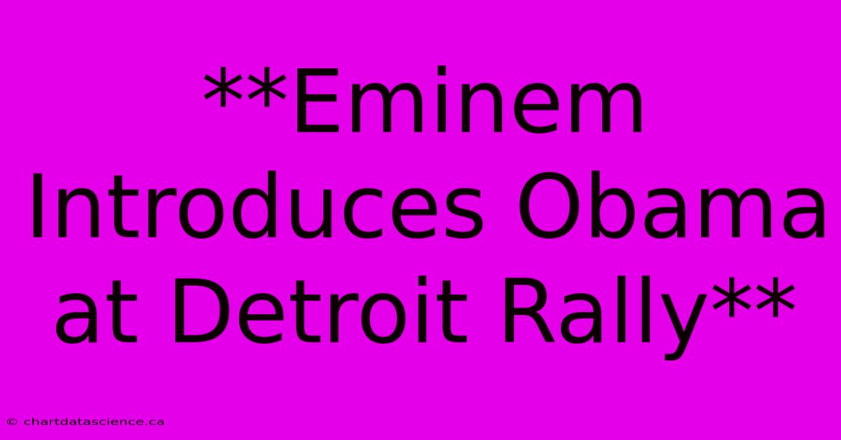 **Eminem Introduces Obama At Detroit Rally**