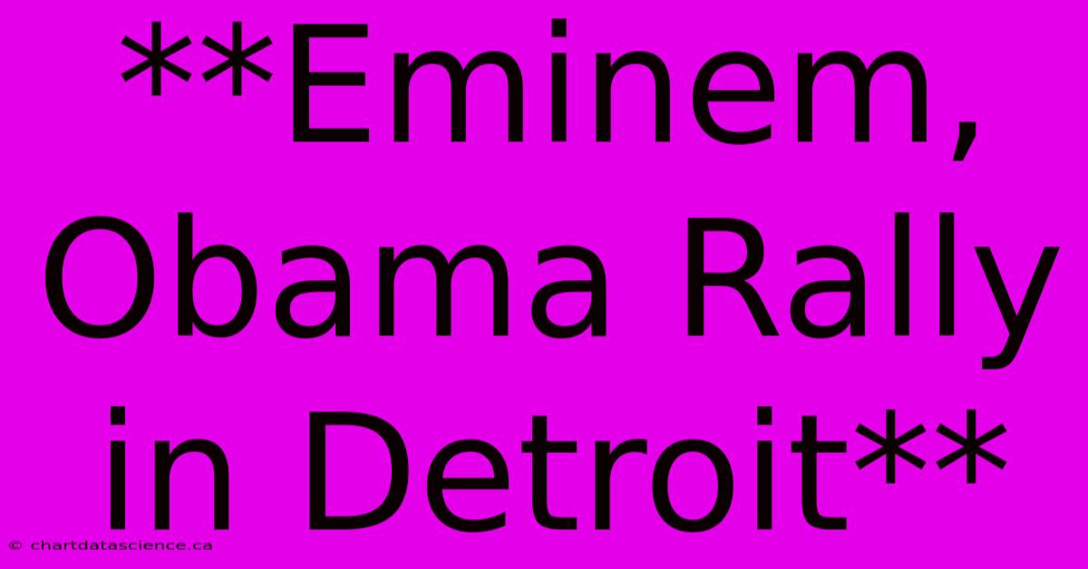 **Eminem, Obama Rally In Detroit**