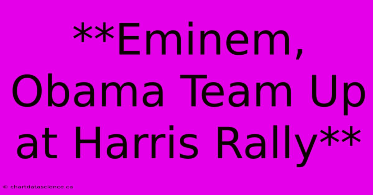 **Eminem, Obama Team Up At Harris Rally** 