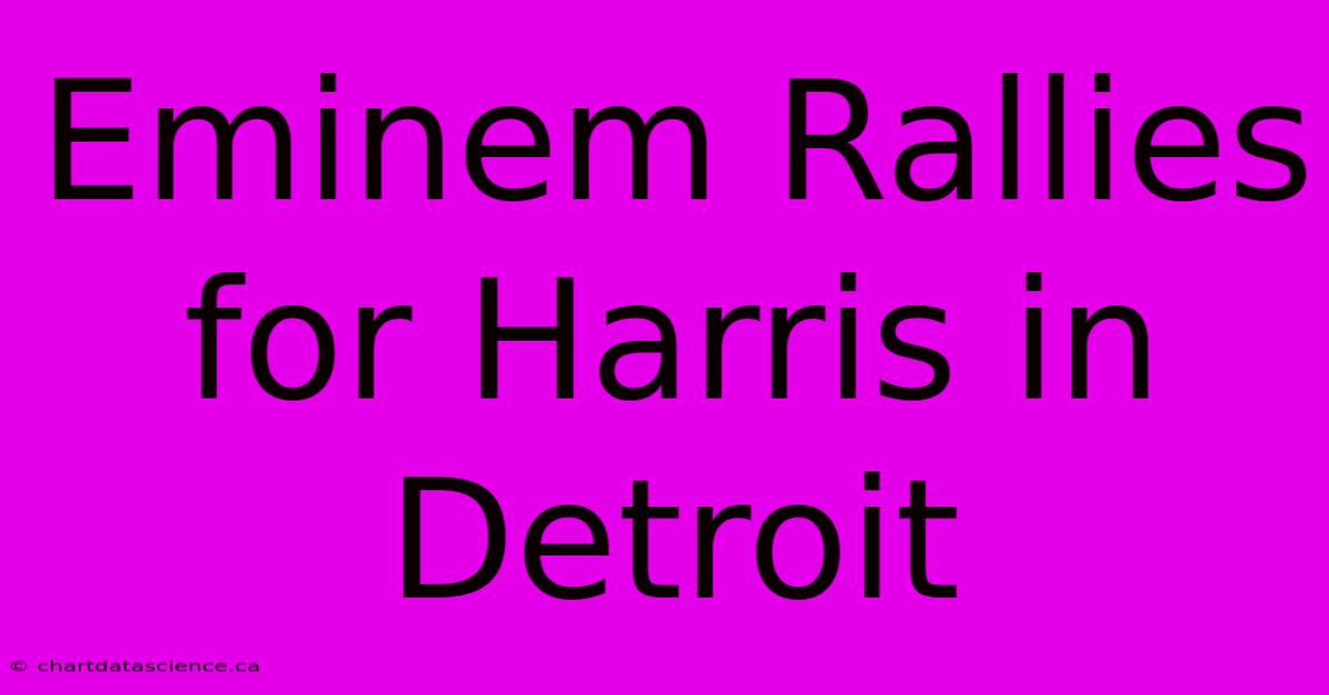 Eminem Rallies For Harris In Detroit