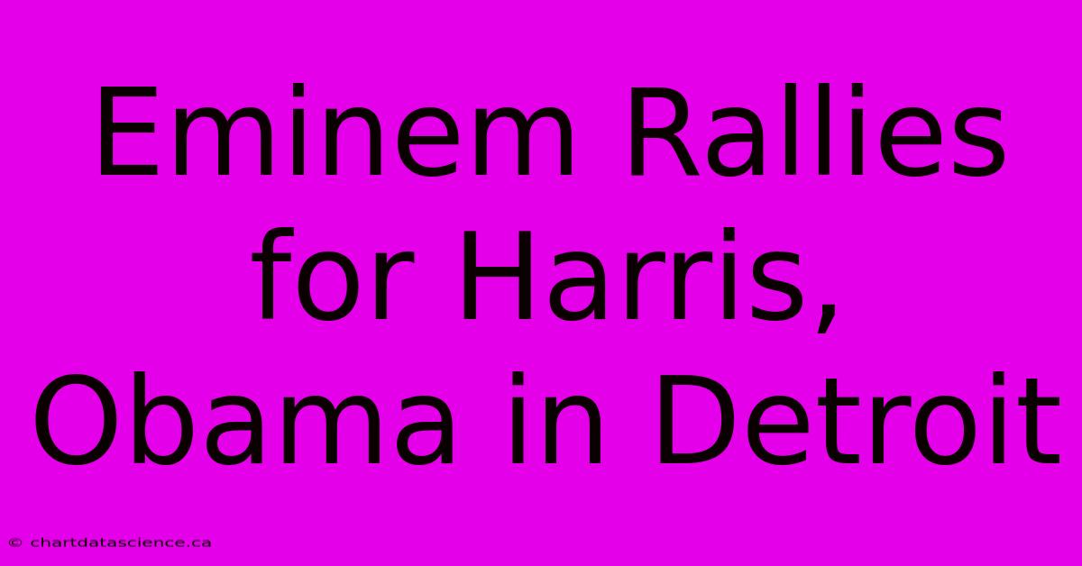 Eminem Rallies For Harris, Obama In Detroit