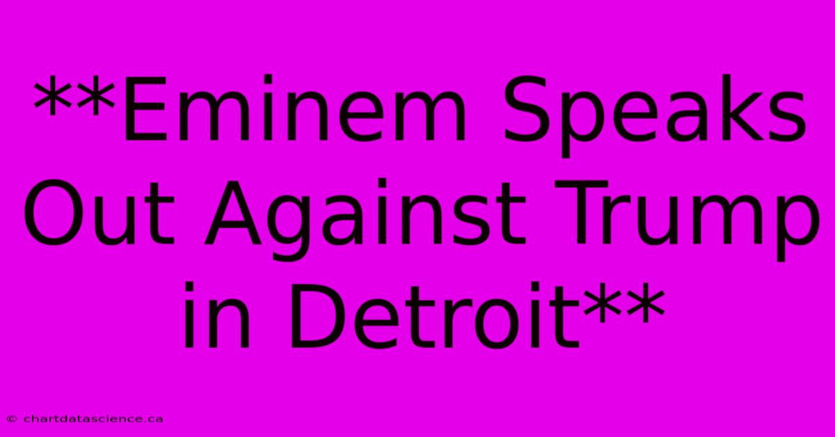 **Eminem Speaks Out Against Trump In Detroit** 