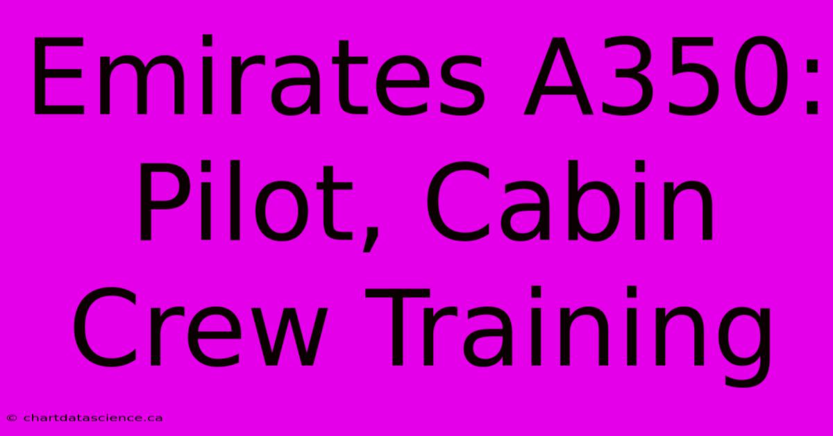 Emirates A350: Pilot, Cabin Crew Training 