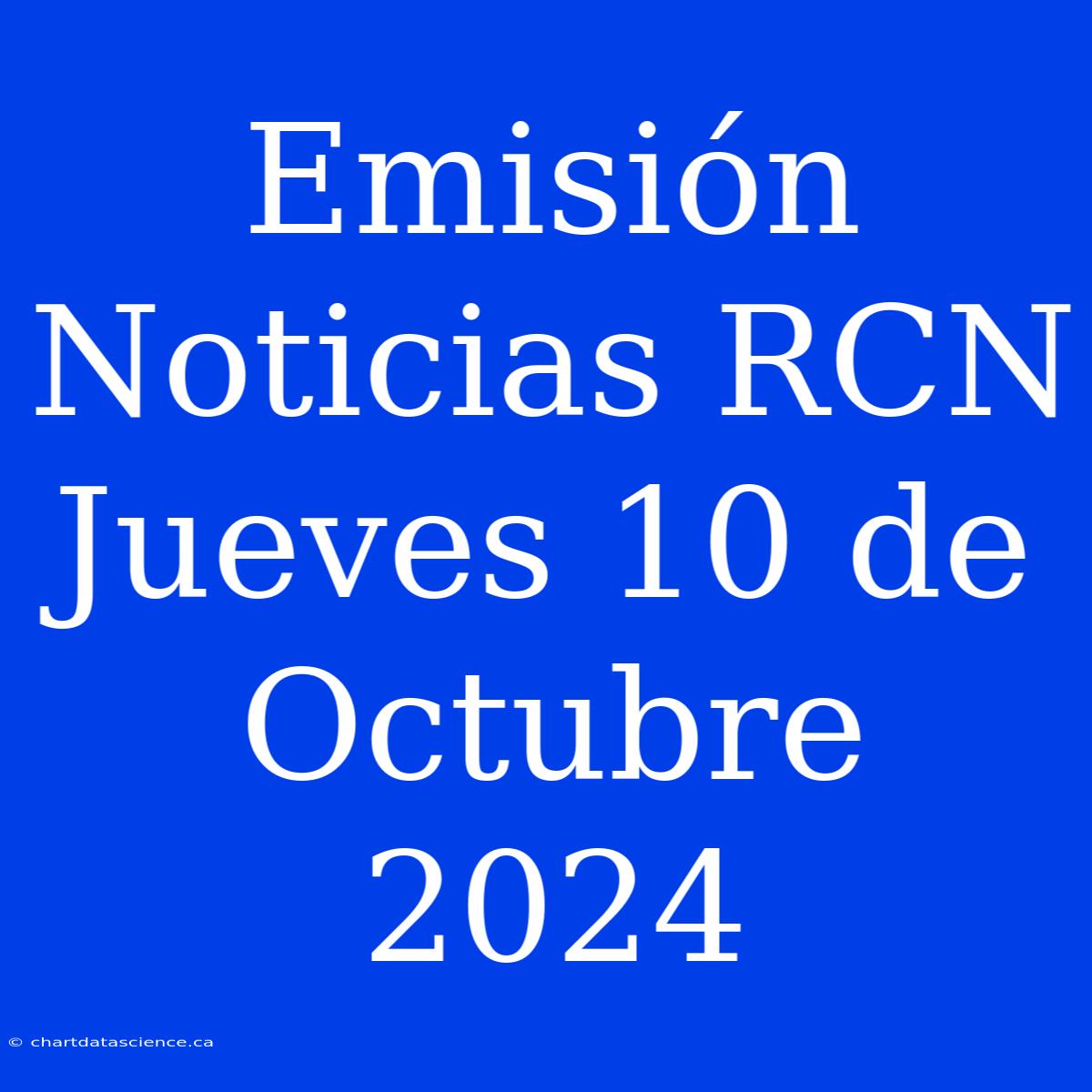 Emisión Noticias RCN Jueves 10 De Octubre 2024