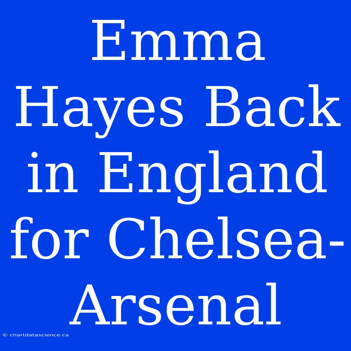 Emma Hayes Back In England For Chelsea-Arsenal