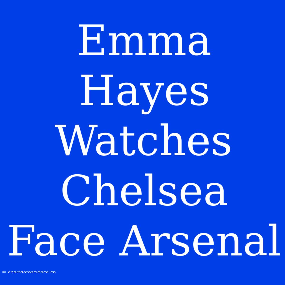 Emma Hayes Watches Chelsea Face Arsenal